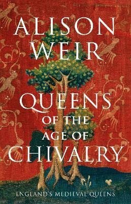 Queens of the Age of Chivalry - England's Medieval Queens, 1299-1409