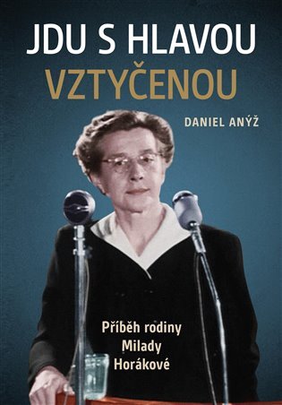 Jdu s hlavou vztyčenou. Příběh rodiny Milady Horákové