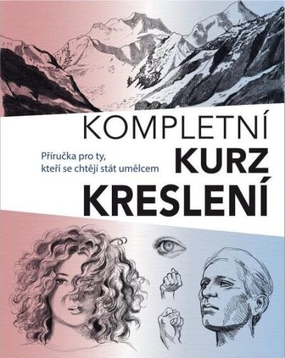 Kompletní kurz kreslení. Příručka pro ty, kteří se chtějí stát umělcem