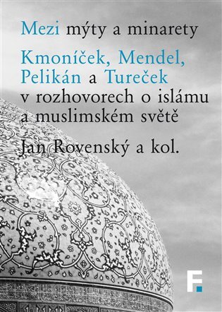 Mezi mýty a minarety Kmoníček, Mendel, Pelikán a Tureček v rozhovorech o islámu a muslimském světě