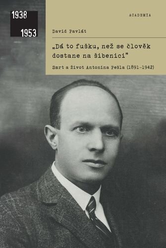 "Dá to fušku, než se člověk dostane na šibenici." Smrt a život Antonína Pešla (1891–1942)