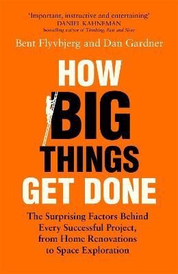 How Big Things Get Done. The Surprising Factors Behind Every Successful Project, from Home Renovati