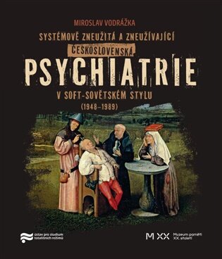 Systémově zneužitá a zneužívající Československá psychiatrie v Soft-sovětském stylu (1948-1989)