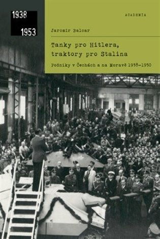 Tanky pro Hitlera, traktory pro Stalina. Velké podniky v Čechách a na Moravě 1938-1950