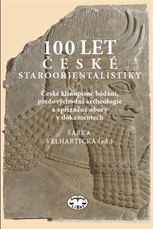 100 let české staroorientalistiky České klínopisné bádání, předovýchodní archeologie a spřízněné obo