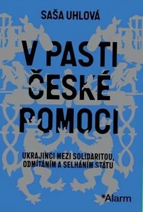 V pasti české pomoci. Ukrajinci mezi solidaritou, odmítáním a selháním státu