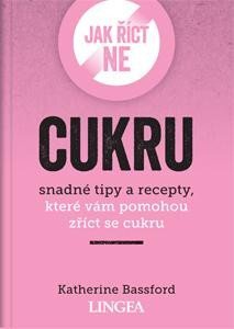 Jak říct ne cukru Snadné tipy a recepty, které vám pomohou zříct se cukru