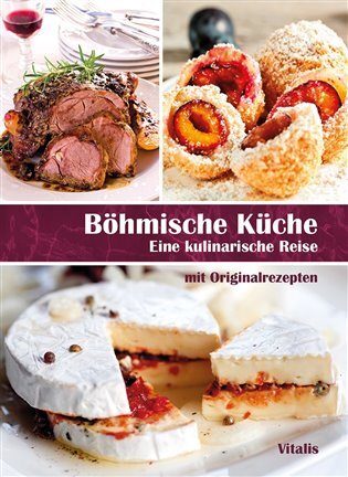 Böhmische Küche Eine kulinarische Reise mit Bildern und Originalrezepten