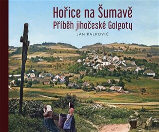 Hořice na Šumavě Příběh jihočeské Golgoty