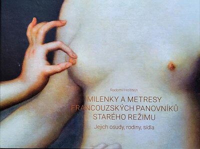 Milenky a metresy francouzských panovníků starého režimu jejich osudy, rodiny, sídla