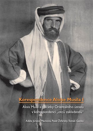 Korespondence Aloise Musila I. Alois Musil a počátky Orientálního ústavu v korespondenci "otců zakla