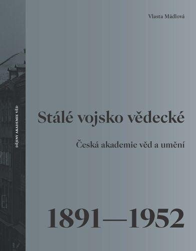Stálé vojsko vědecké. Česká akademie věd a umění 1891–1952