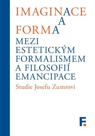 Imaginace a forma Mezi estetickým formalismem a filosofií emancipace Studie Josefu Zumrovi
