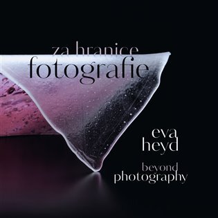 Eva Heyd. Za hranice fotografie. Beyond Photography