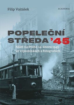Popeleční středa '45. Nálet na Prahu 14. února 1945 ve vzpomínkách a fotografiích