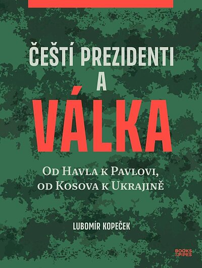 Čeští prezidenti a válka Od Havla k Pavlovi, od Kosova k Ukrajině