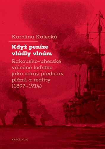 Když peníze vládly vlnám. Rakousko-uherské válečné loďstvo jako obraz představ , plánů a reality