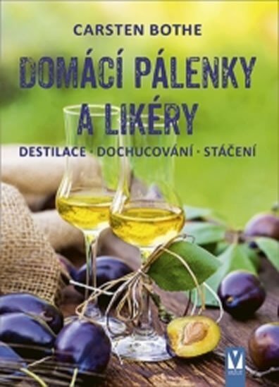 Domácí pálenky a likéry - Destilace, dochucování, stáčení