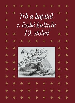 Trh a kapitál v české kultuře 19. století. Sborník příspěvků ze 44. ročníku mezioborového sympozia k problematice 19. století