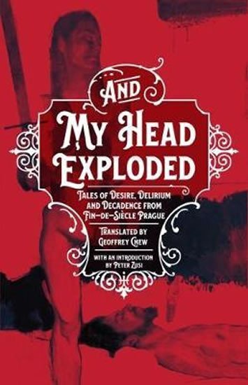 And My Head Exploded: Tales of Desire, Delirium and Decadence from Fin-de-Siecle Prague
