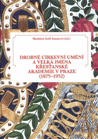 Drobné církevní umění a velká jména Křesťanské akademie v Praze (1875-1952)