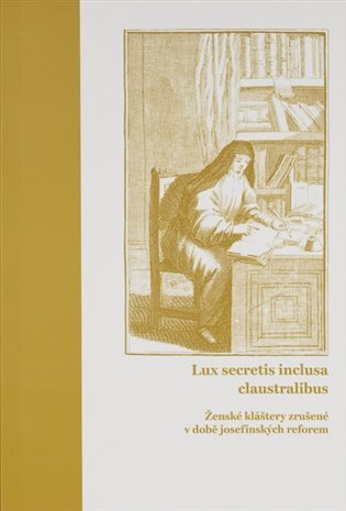 Lux secretis inclusa claustralibus ženské kláštery zrušené v době josefínských reforem