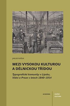 Mezi vysokou kulturou a dělnickou třídou. Typografické komunity v Lipsku, Vídni a Praze v letech 1840–1914