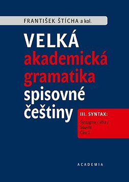 Velká akademická gramatika spisovné češtiny III. Syntax: Syntagma / Věta / Souvětí