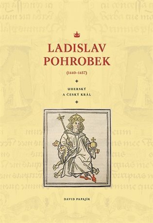 Ladislav Pohrobek (1440-1457) Uherský a český král
