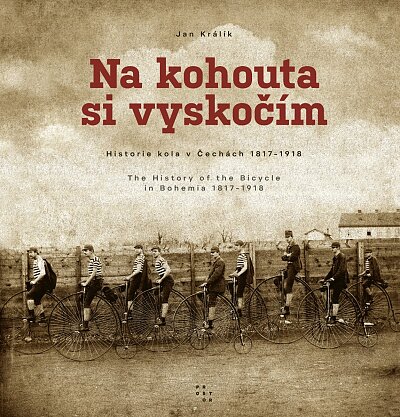 Na kohouta si vyskočím - Historie kola v Čechách 1817-1918 / The History of the Bicycle in