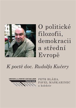 O politické filozofii, demokracii a střední Evropě K poctě doc. Rudolfa Kučery