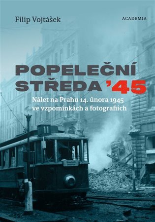 Popeleční středa '45. Nálet na Prahu 14. února 1945 ve vzpomínkách a fotografiích