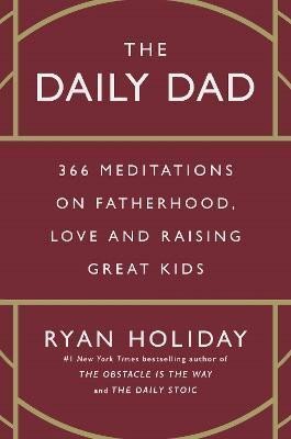 The Daily Dad. 366 Meditations on Fatherhood, Love and Raising Great Kids