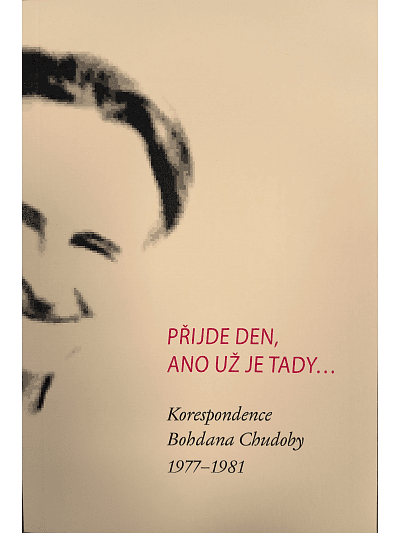 Přijde den, ano už je tady... Korespondence Bohdana Chudoby 1977-1981