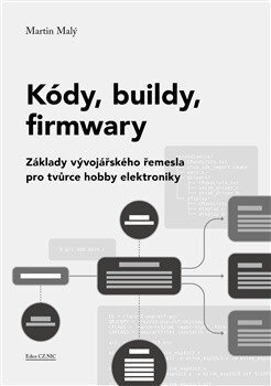 Kódy, buildy, firmwary - Základy vývojářského řemesla pro tvůrce hobby elektroniky